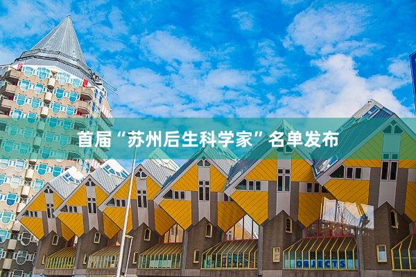 首届“苏州后生科学家”名单发布