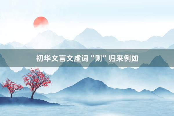 初华文言文虚词“则”归来例如
