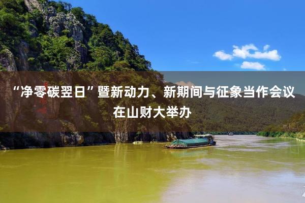 “净零碳翌日”暨新动力、新期间与征象当作会议在山财大举办