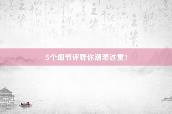 5个细节评释你潮湿过重！