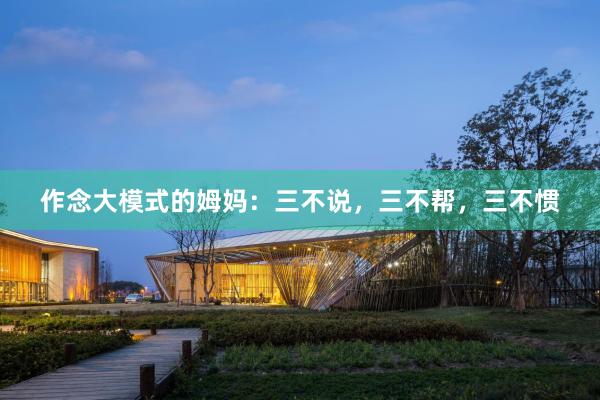 作念大模式的姆妈：三不说，三不帮，三不惯