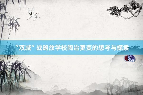 “双减”战略放学校陶冶更变的想考与探索