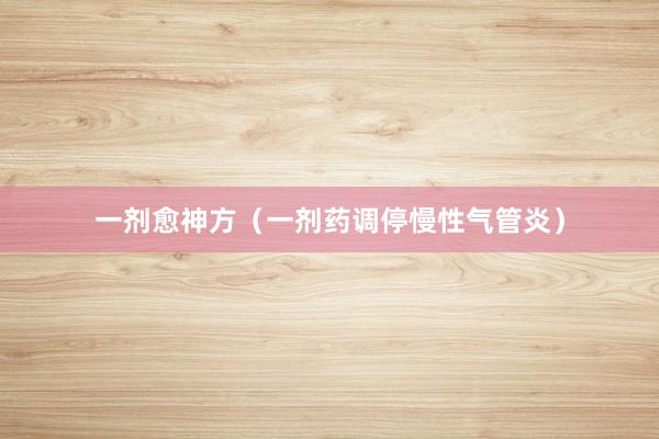 一剂愈神方（一剂药调停慢性气管炎）