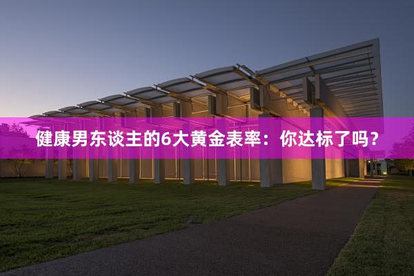 健康男东谈主的6大黄金表率：你达标了吗？