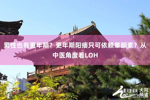 男性也有更年期？更年期阳痿只可依赖睾酮素？从中医角度看LOH