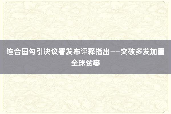连合国勾引决议署发布评释指出——突破多发加重全球贫窭