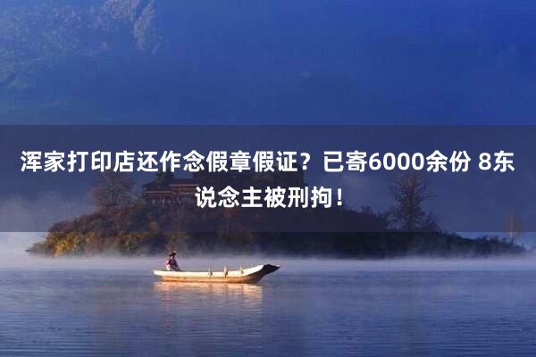 浑家打印店还作念假章假证?已寄6000余份 8东说念主被刑拘!