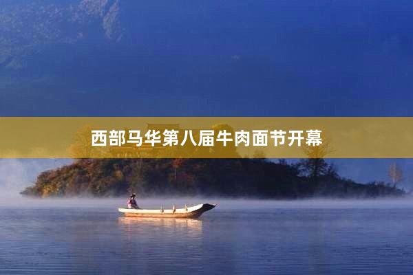 西部马华第八届牛肉面节开幕