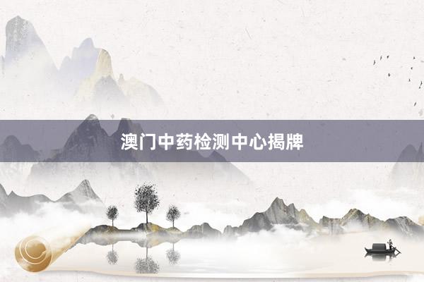 澳门中药检测中心揭牌