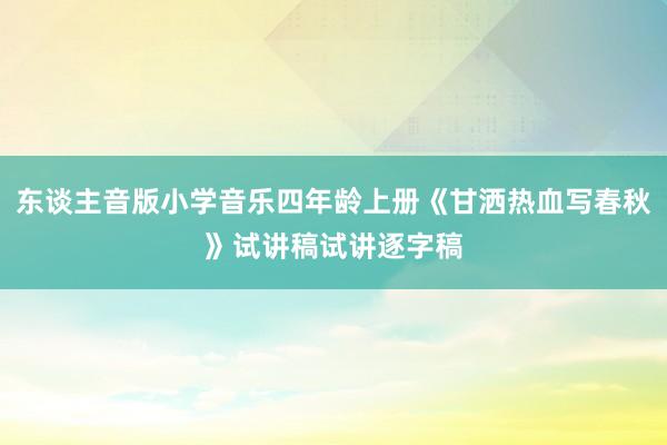 东谈主音版小学音乐四年龄上册《甘洒热血写春秋》试讲稿试讲逐字稿
