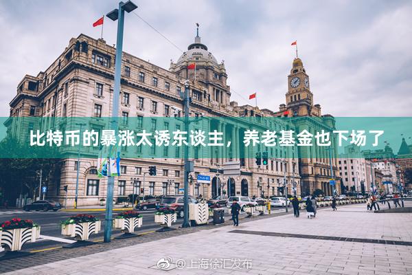 比特币的暴涨太诱东谈主，养老基金也下场了