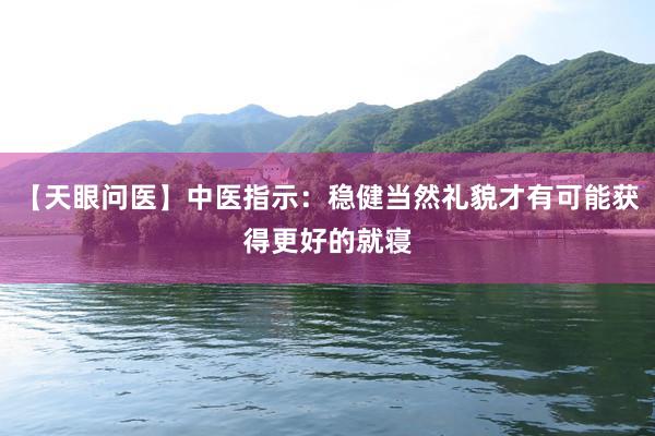 【天眼问医】中医指示：稳健当然礼貌才有可能获得更好的就寝