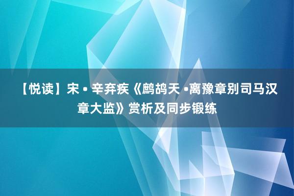 【悦读】宋 • 辛弃疾《鹧鸪天 •离豫章别司马汉章大监》赏析及同步锻练